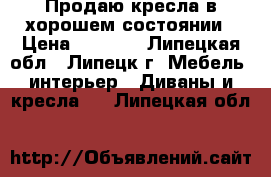 Продаю кресла в хорошем состоянии › Цена ­ 3 000 - Липецкая обл., Липецк г. Мебель, интерьер » Диваны и кресла   . Липецкая обл.